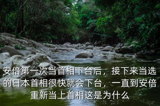 安倍第一次當(dāng)首相下臺后，接下來當(dāng)選的日本首相很快就會下臺，一直到安倍重新當(dāng)上首相這是為什么
