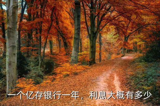一個(gè)億存銀行一年，利息大概有多少