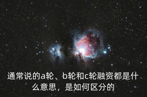 通常說的a輪、b輪和c輪融資都是什么意思，是如何區(qū)分的