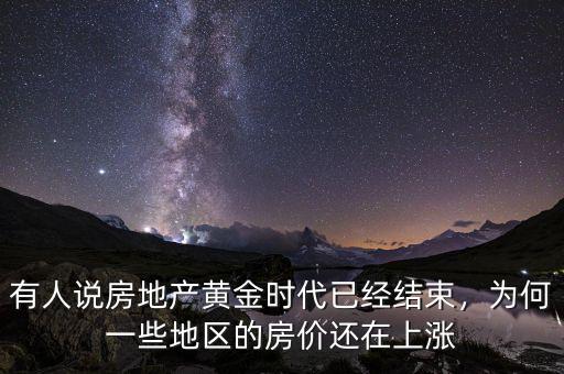 有人說房地產(chǎn)黃金時代已經(jīng)結(jié)束，為何一些地區(qū)的房價還在上漲