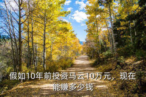 假如10年前投資馬云10萬元，現(xiàn)在能賺多少錢