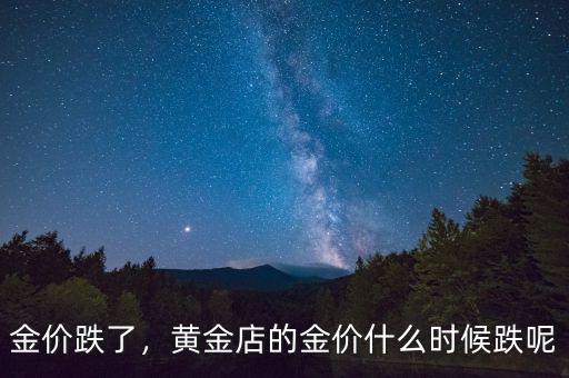 金價跌了，黃金店的金價什么時候跌呢