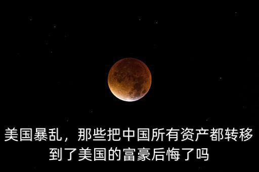 美國暴亂，那些把中國所有資產(chǎn)都轉(zhuǎn)移到了美國的富豪后悔了嗎