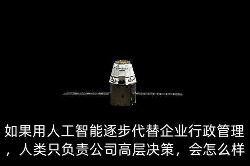 如果用人工智能逐步代替企業(yè)行政管理，人類只負(fù)責(zé)公司高層決策，會怎么樣