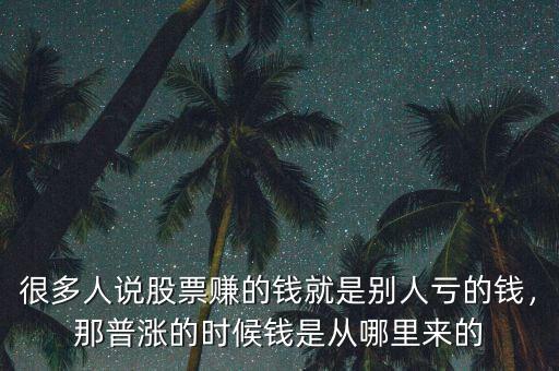 很多人說(shuō)股票賺的錢(qián)就是別人虧的錢(qián)，那普漲的時(shí)候錢(qián)是從哪里來(lái)的