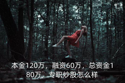 本金120萬，融資60萬，總資金180萬，專職炒股怎么樣