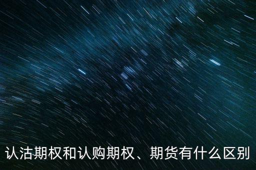 認沽期權(quán)和認購期權(quán)、期貨有什么區(qū)別