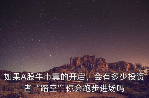 如果A股牛市真的開啟，會(huì)有多少投資者“踏空”你會(huì)跑步進(jìn)場(chǎng)嗎
