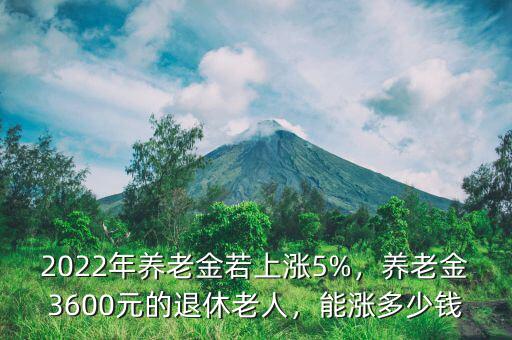 2022年養(yǎng)老金若上漲5%，養(yǎng)老金3600元的退休老人，能漲多少錢