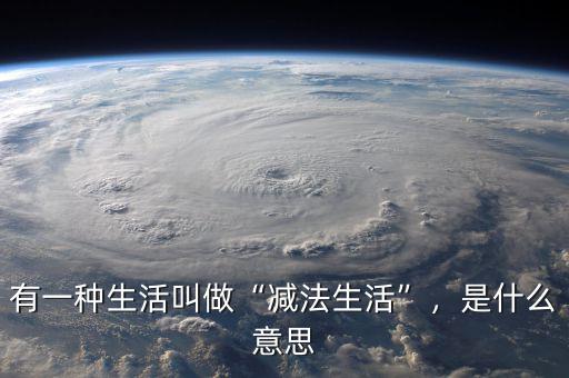 有一種生活叫做“減法生活”，是什么意思