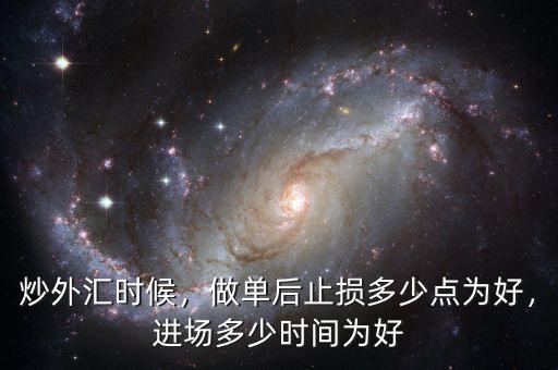炒外匯時候，做單后止損多少點為好，進場多少時間為好