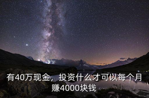 有40萬現(xiàn)金，投資什么才可以每個月賺4000塊錢