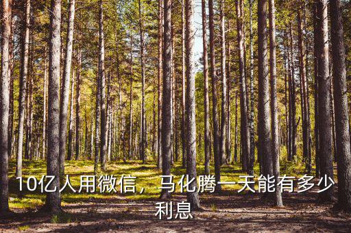 10億人用微信，馬化騰一天能有多少利息