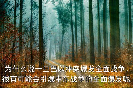 為什么說一旦巴以沖突爆發(fā)全面戰(zhàn)爭，很有可能會引爆中東戰(zhàn)爭的全面爆發(fā)呢