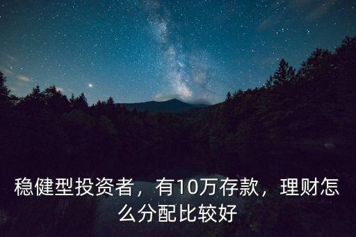 穩(wěn)健型投資者，有10萬(wàn)存款，理財(cái)怎么分配比較好