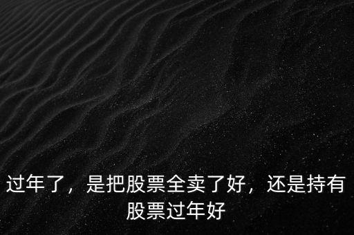 過年了，是把股票全賣了好，還是持有股票過年好