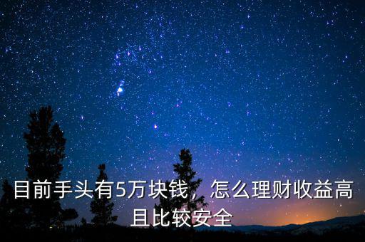 目前手頭有5萬塊錢，怎么理財(cái)收益高且比較安全
