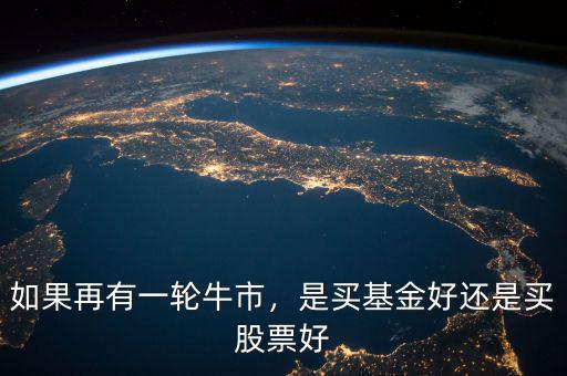 如果再有一輪牛市，是買基金好還是買股票好