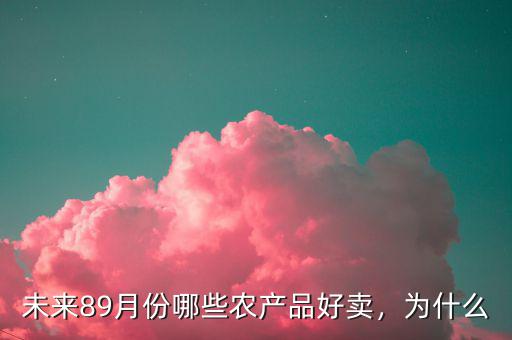 未來89月份哪些農(nóng)產(chǎn)品好賣，為什么