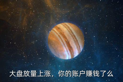 大盤放量上漲，你的賬戶賺錢了么