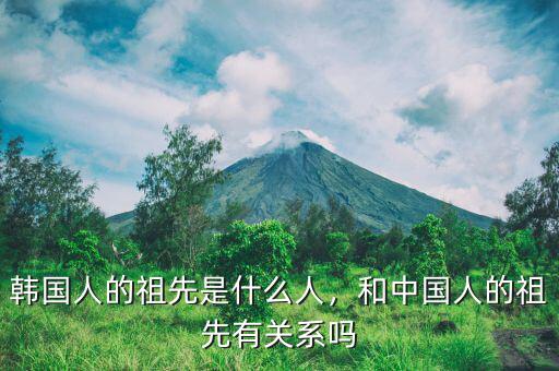韓國人的祖先是什么人，和中國人的祖先有關(guān)系嗎