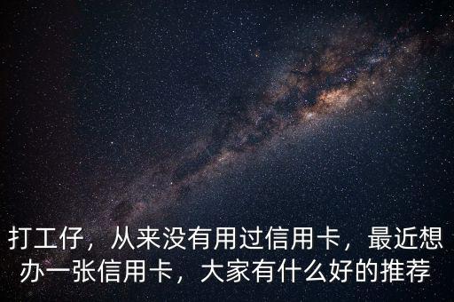 打工仔，從來(lái)沒(méi)有用過(guò)信用卡，最近想辦一張信用卡，大家有什么好的推薦