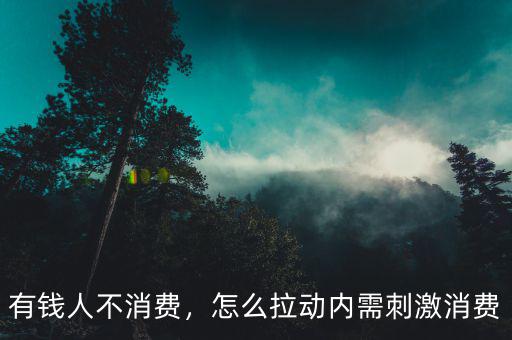有錢人不消費(fèi)，怎么拉動內(nèi)需刺激消費(fèi)