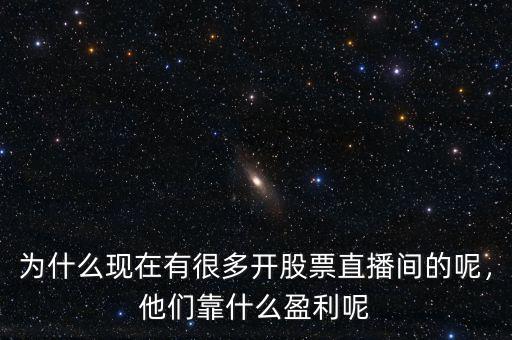 為什么現(xiàn)在有很多開股票直播間的呢，他們靠什么盈利呢
