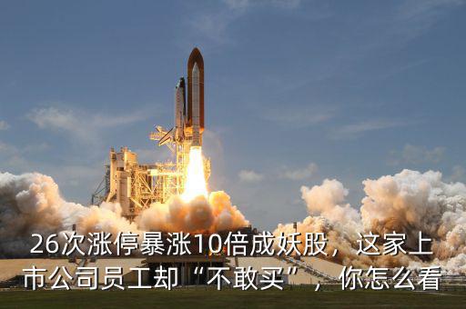 26次漲停暴漲10倍成妖股，這家上市公司員工卻“不敢買(mǎi)”，你怎么看
