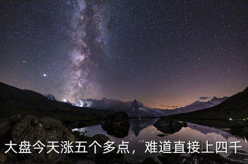 大盤今天漲五個(gè)多點(diǎn)，難道直接上四千