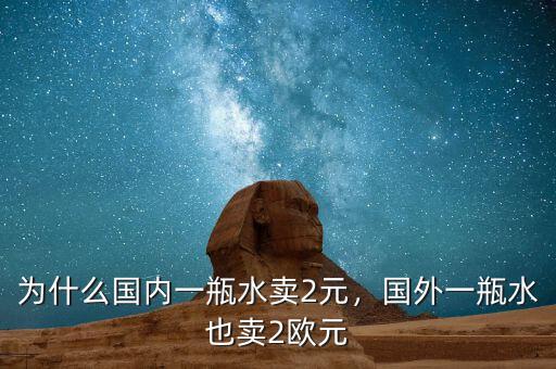 為什么國內(nèi)一瓶水賣2元，國外一瓶水也賣2歐元