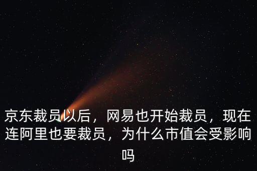 京東裁員以后，網(wǎng)易也開始裁員，現(xiàn)在連阿里也要裁員，為什么市值會(huì)受影響嗎