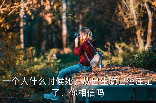 一個(gè)人什么時(shí)候死，從出生就已經(jīng)注定了，你相信嗎