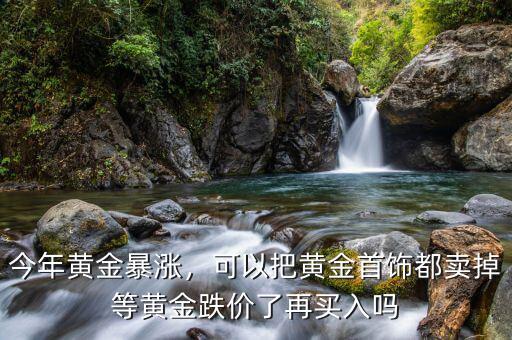 今年黃金暴漲，可以把黃金首飾都賣掉等黃金跌價了再買入嗎