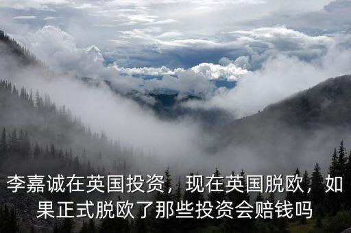 李嘉誠(chéng)在英國(guó)投資，現(xiàn)在英國(guó)脫歐，如果正式脫歐了那些投資會(huì)賠錢嗎