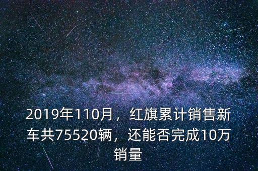 2019年110月，紅旗累計銷售新車共75520輛，還能否完成10萬銷量
