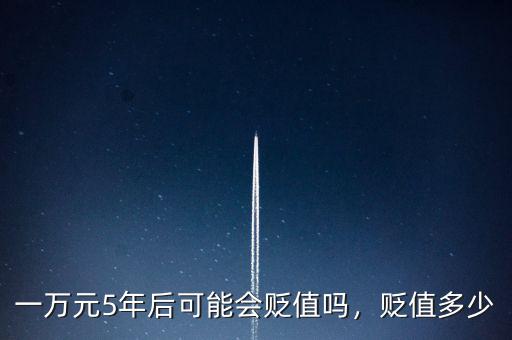 一萬(wàn)元5年后可能會(huì)貶值嗎，貶值多少