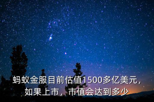 螞蟻金服目前估值1500多億美元，如果上市，市值會達到多少