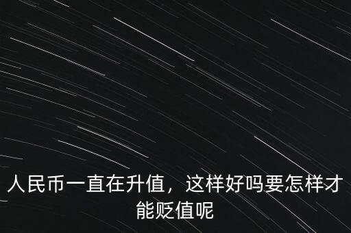 人民幣一直在升值，這樣好嗎要怎樣才能貶值呢