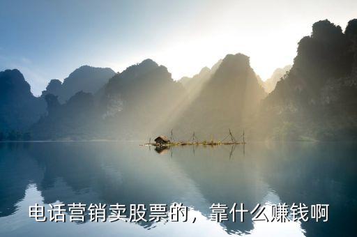 電話營銷賣股票的，靠什么賺錢啊
