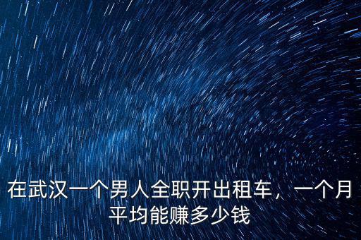 在武漢一個男人全職開出租車，一個月平均能賺多少錢