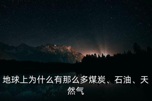 地球上為什么有那么多煤炭、石油、天然氣