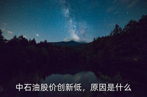 中石油股價創(chuàng)新低，原因是什么