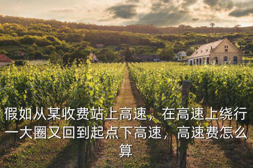 假如從某收費站上高速，在高速上繞行一大圈又回到起點下高速，高速費怎么算