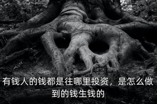 有錢人的錢都是往哪里投資，是怎么做到的錢生錢的