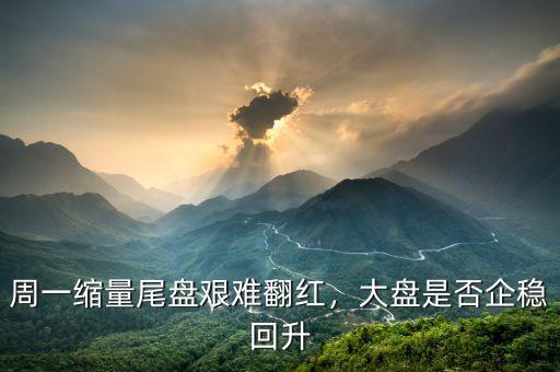 周一縮量尾盤艱難翻紅，大盤是否企穩(wěn)回升