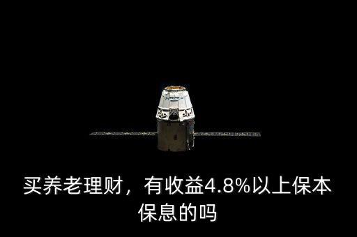 買養(yǎng)老理財(cái)，有收益4.8%以上保本保息的嗎