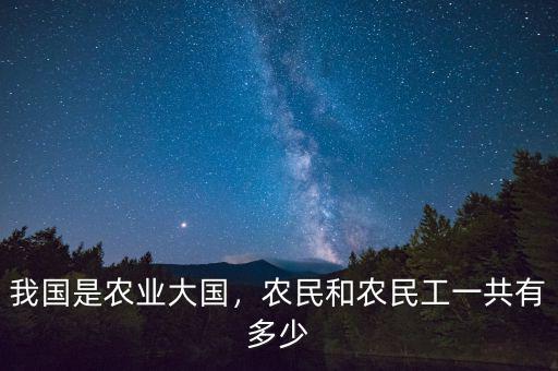 我國(guó)是農(nóng)業(yè)大國(guó)，農(nóng)民和農(nóng)民工一共有多少