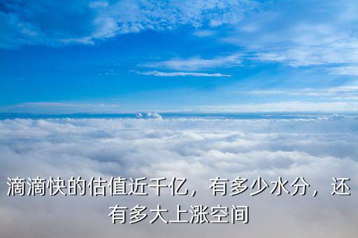 滴滴快的估值近千億，有多少水分，還有多大上漲空間