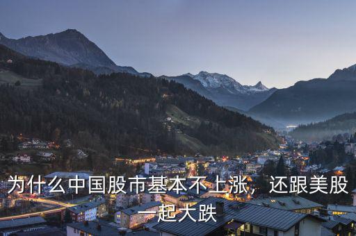 為什么中國股市基本不上漲，還跟美股一起大跌